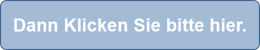 Dann Klicken Sie bitte hier.